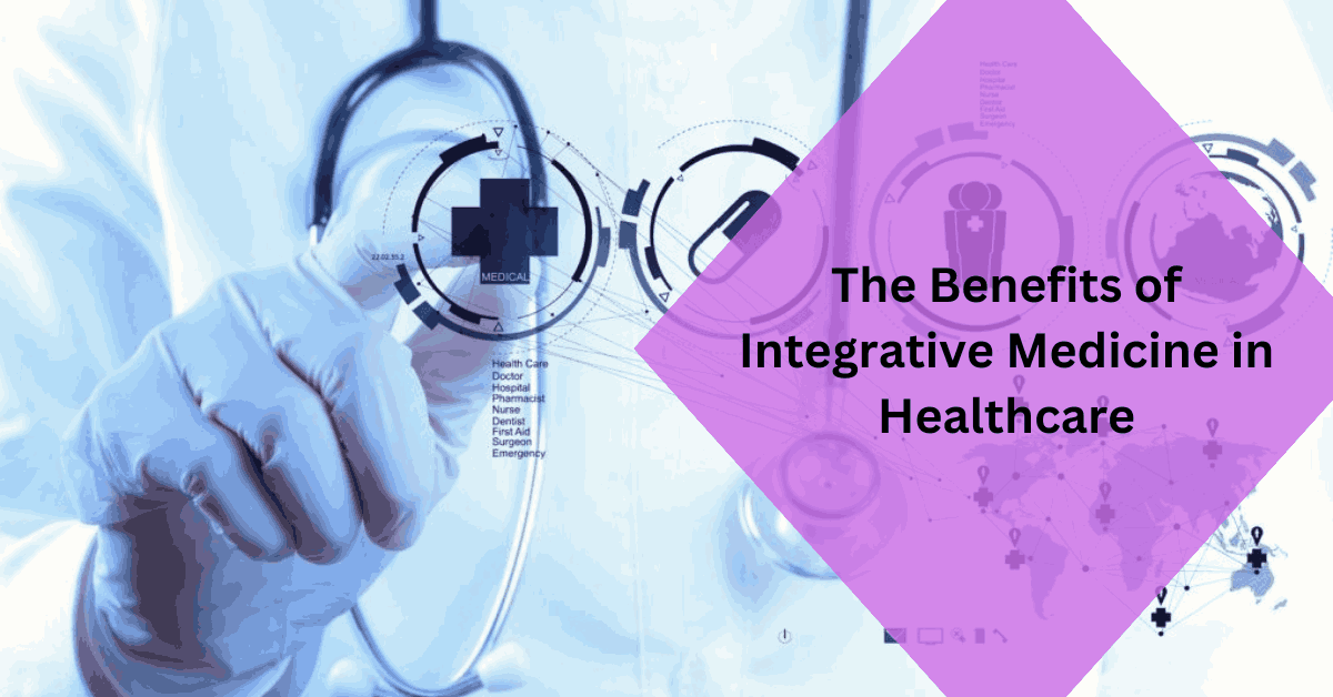 The Benefits of Integrative Medicine in Healthcare