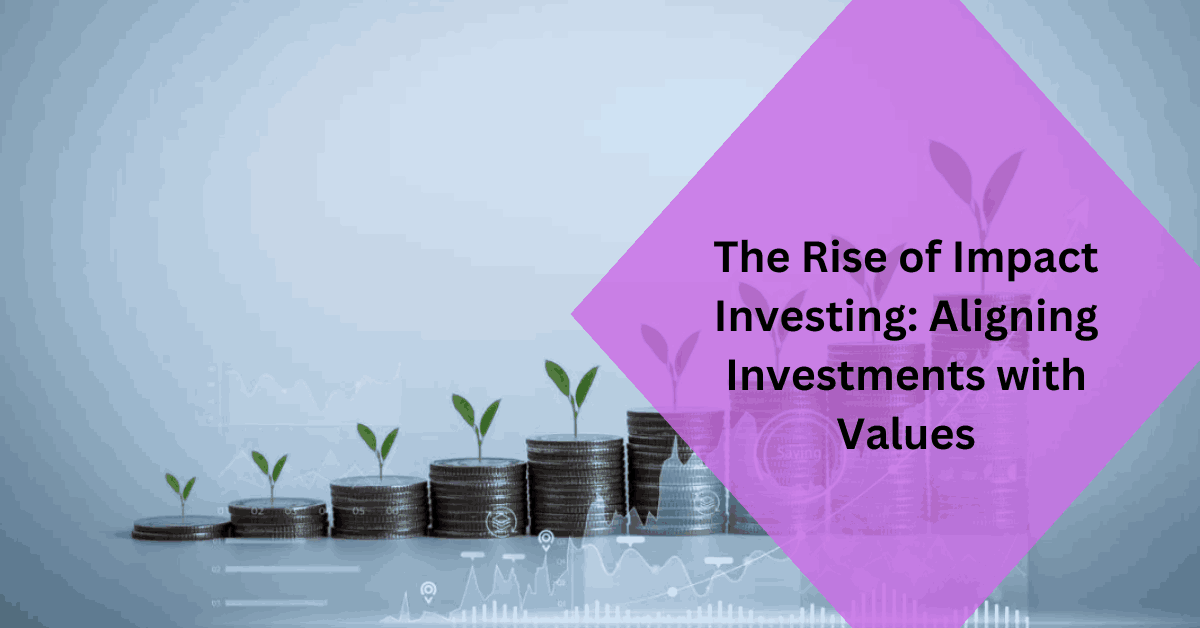 The Rise of Impact Investing Aligning Investments with Values