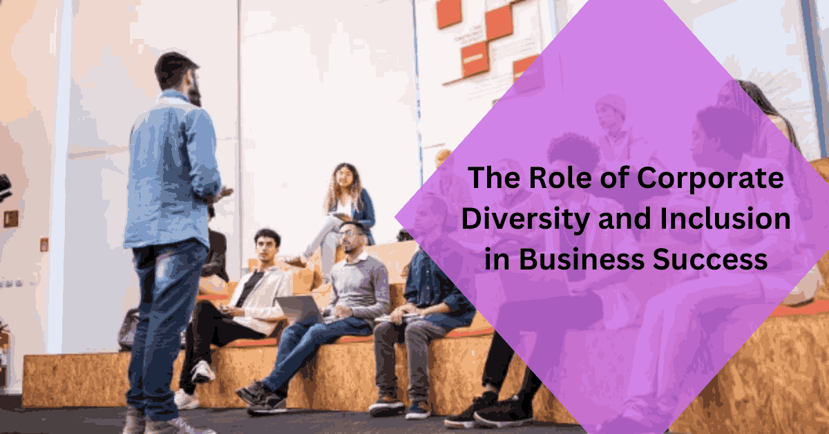 The Role of Corporate Diversity and Inclusion in Business Success